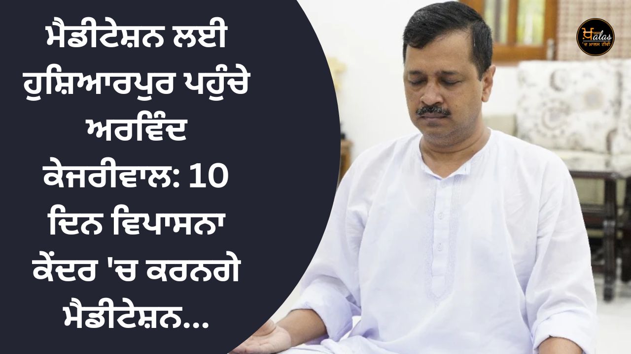 Arvind Kejriwal reached Hoshiarpur for meditation: He will meditate for 10 days at Vipassana Kendra...