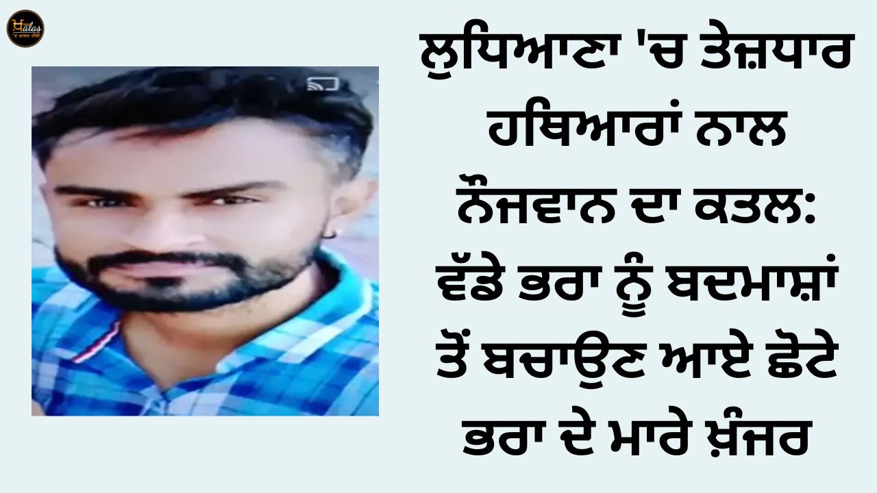 Murder of a youth with sharp weapons in Ludhiana: The younger brother who came to save the elder brother from the miscreants was stabbed to death.