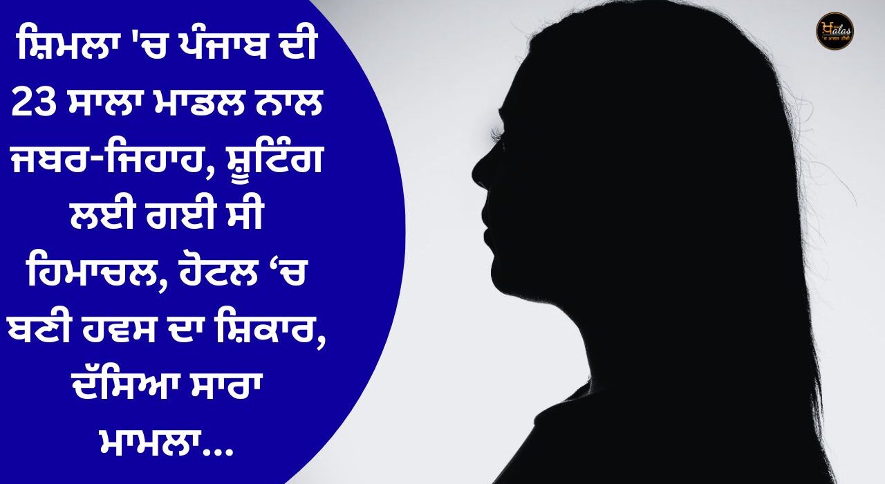 A 23-year-old model from Punjab was raped in Shimla, the shooting was taken in Himachal, the victim was raped in a hotel, the whole matter was told...