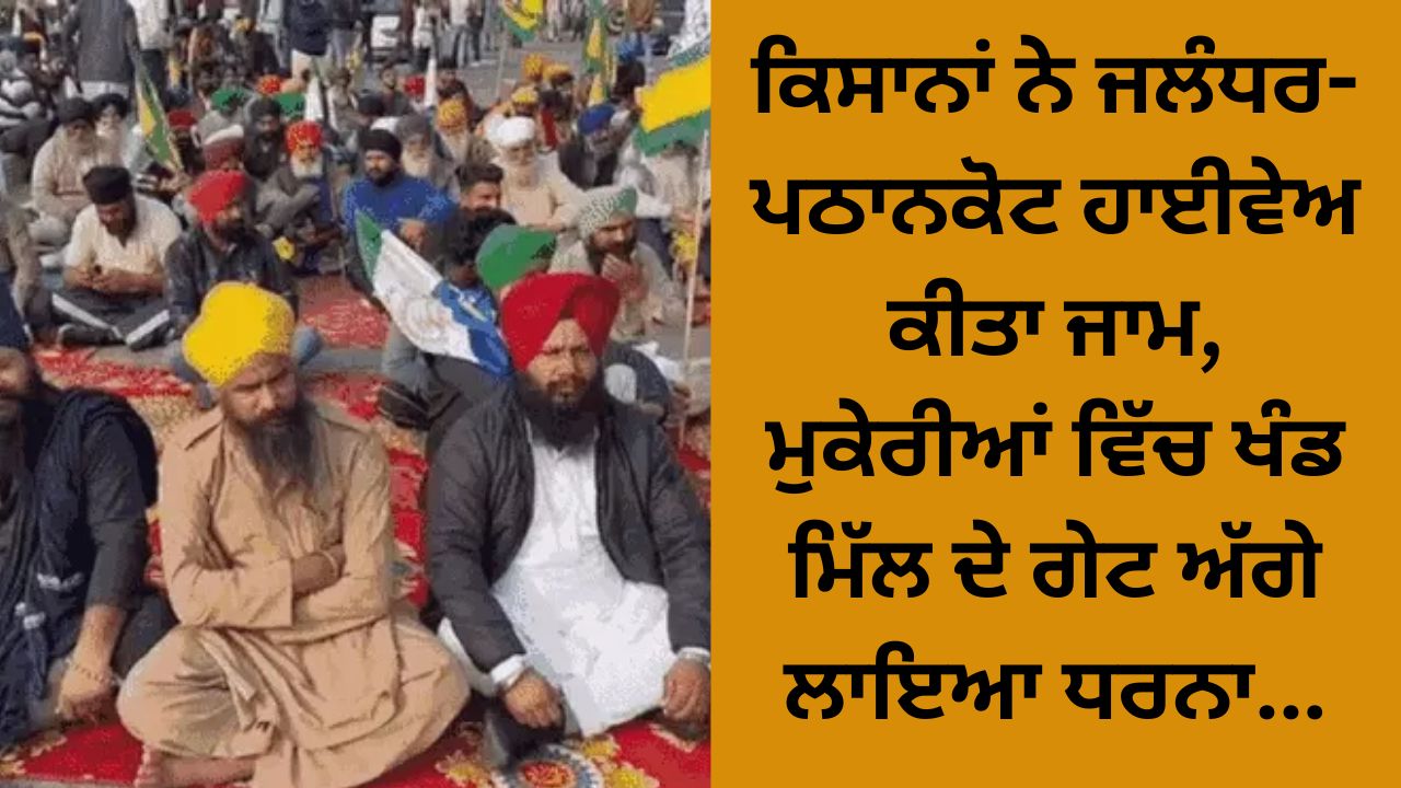 Farmers blocked the Jalandhar-Pathankot highway, protested in front of the sugar mill gate in Mukerian...