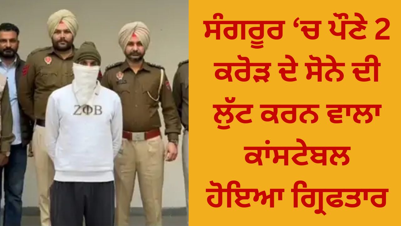 In Sangrur, the constable who looted gold worth a quarter of 2 crores was arrested