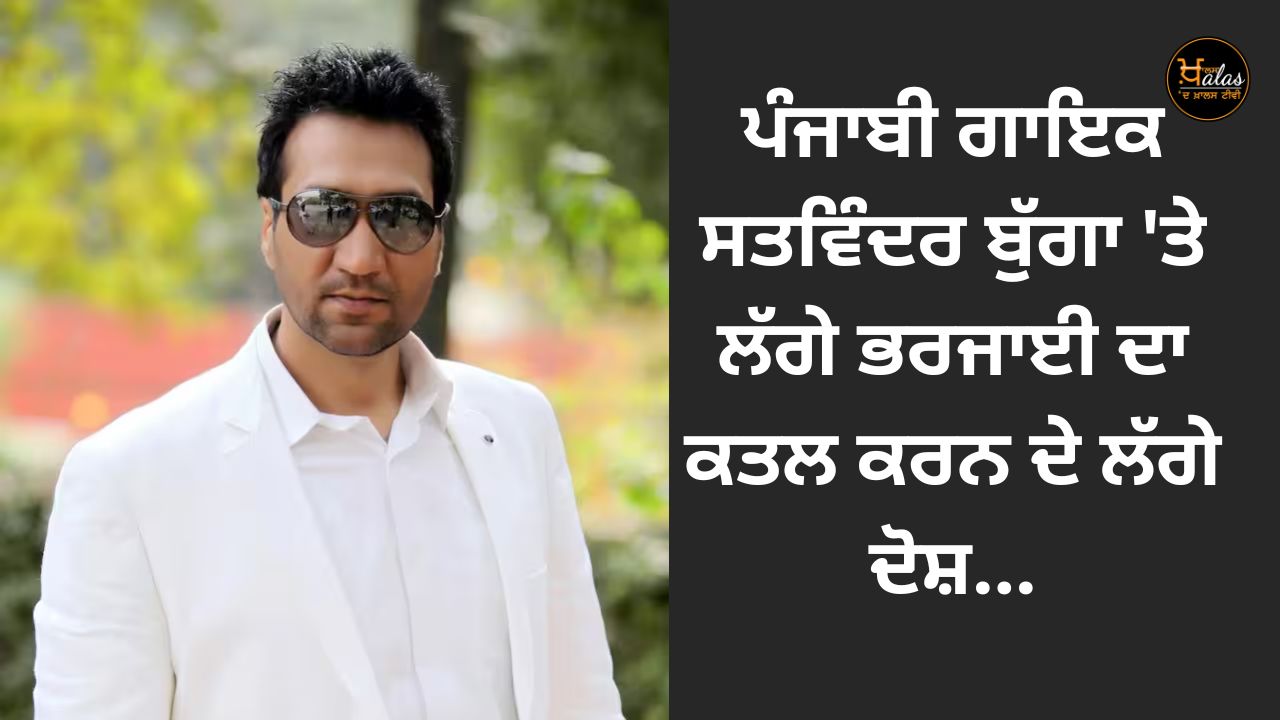 Punjabi singer Satwinder Bugga accused of murdering his sister-in-law...