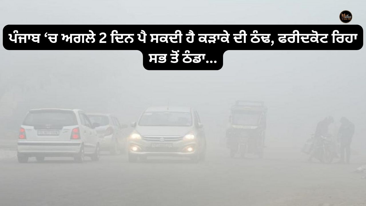 Severe cold may fall in Punjab for the next 2 days, Faridkot was the coldest...