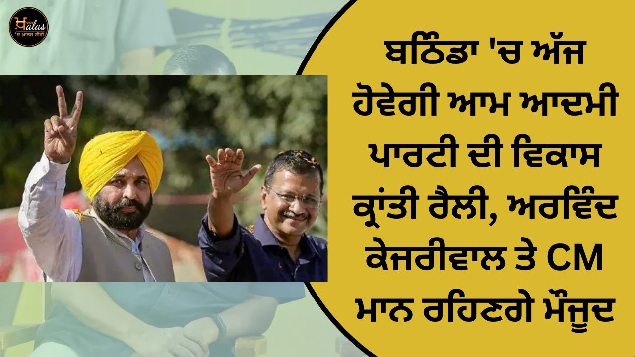 Aam Aadmi Party's development revolution rally will be held in Bathinda today, Arvind Kejriwal and CM Mann will be present