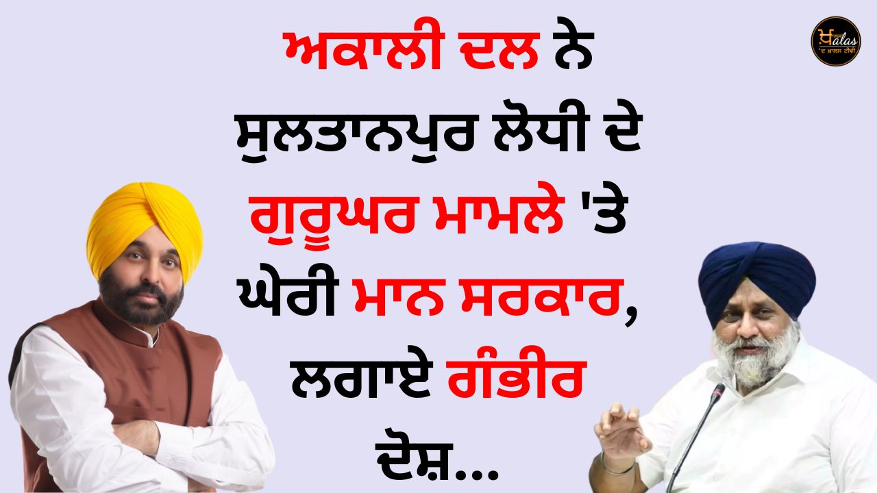 Akali Dal has made serious allegations against the Gheri Mann government on the Gurughar case of Sultanpur Lodhi...