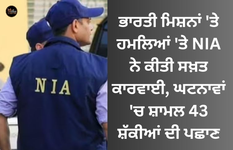 NIA took strict action on attacks on Indian missions, identified 43 suspects involved in the incidents